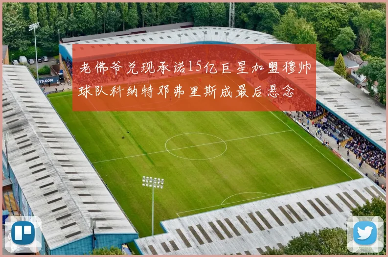 老佛爷兑现承诺15亿巨星加盟穆帅球队科纳特邓弗里斯成最后悬念