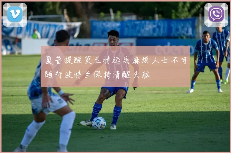 夏普提醒莫兰特远离麻烦人士不可随行波特兰保持清醒头脑