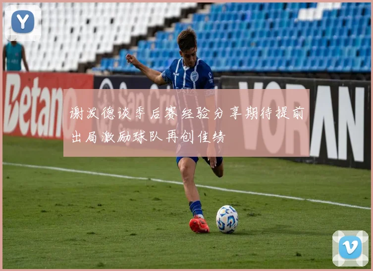 谢泼德谈季后赛经验分享期待提前出局激励球队再创佳绩