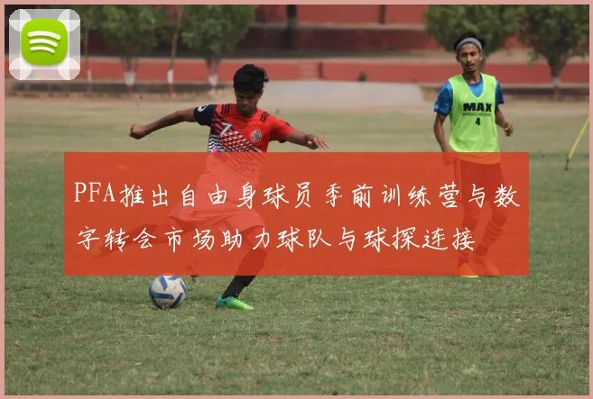 PFA推出自由身球员季前训练营与数字转会市场助力球队与球探连接