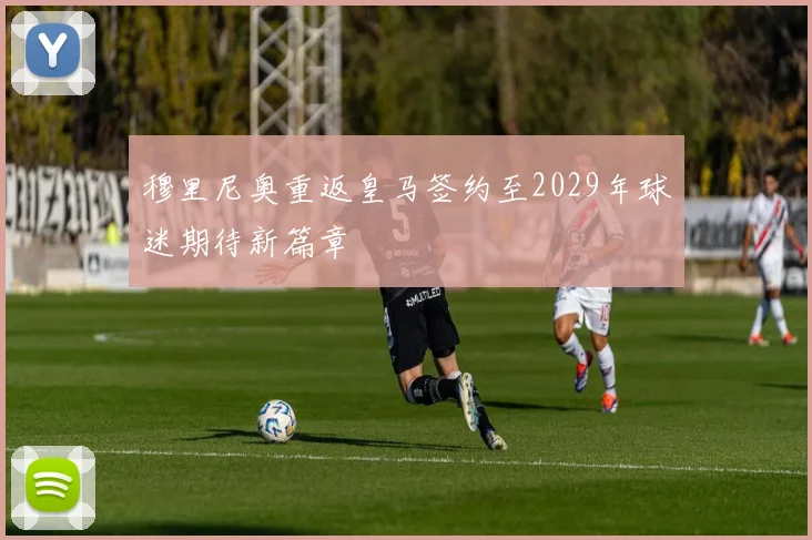 穆里尼奥重返皇马签约至2029年球迷期待新篇章