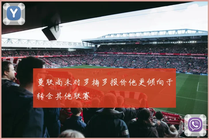 曼联尚未对罗梅罗报价他更倾向于转会其他联赛