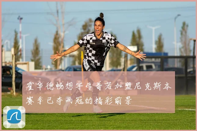 霍华德畅想字母哥若加盟尼克斯本赛季已夺两冠的精彩前景
