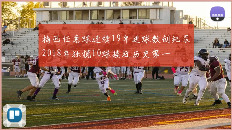 梅西任意球连续19年进球数创纪录2018年独揽10球接近历史第一