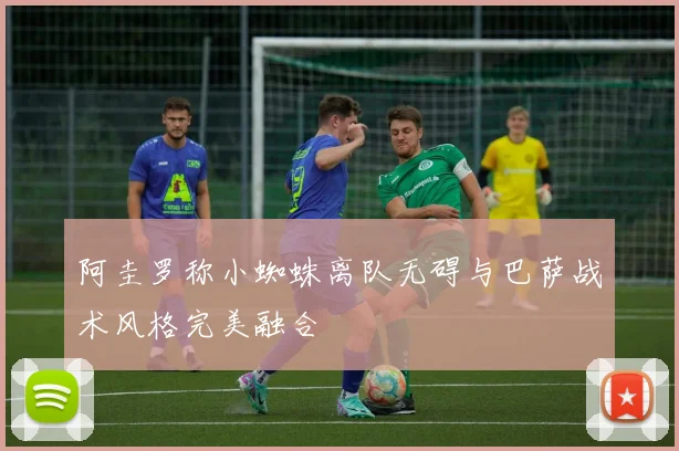 阿圭罗称小蜘蛛离队无碍与巴萨战术风格完美融合