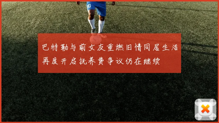 巴特勒与前女友重燃旧情同居生活再度开启抚养费争议仍在继续