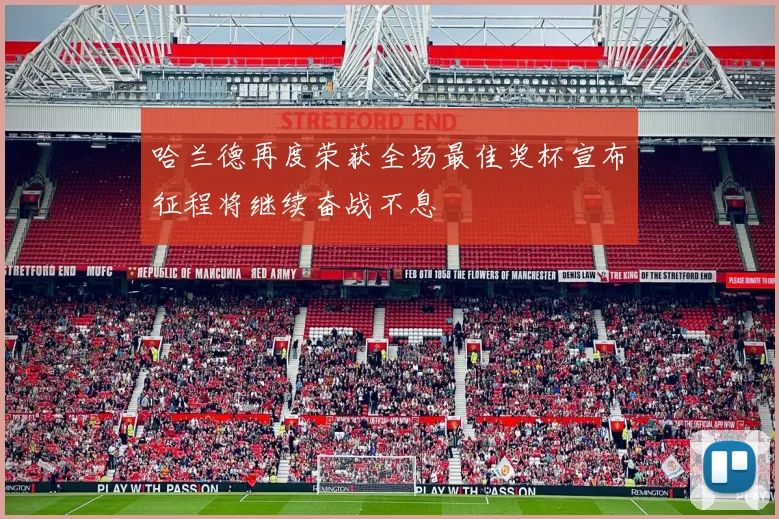 哈兰德再度荣获全场最佳奖杯宣布征程将继续奋战不息